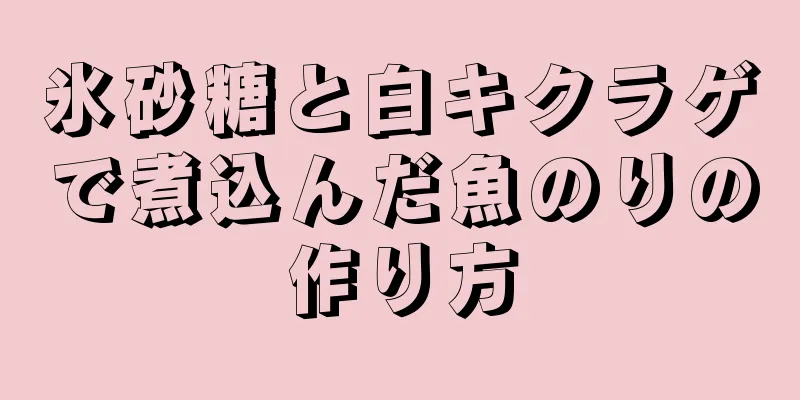 氷砂糖と白キクラゲで煮込んだ魚のりの作り方