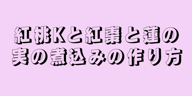 紅桃Kと紅棗と蓮の実の煮込みの作り方