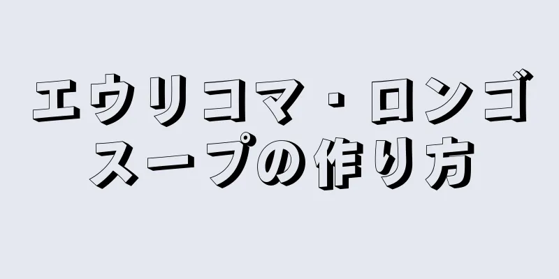 エウリコマ・ロンゴスープの作り方