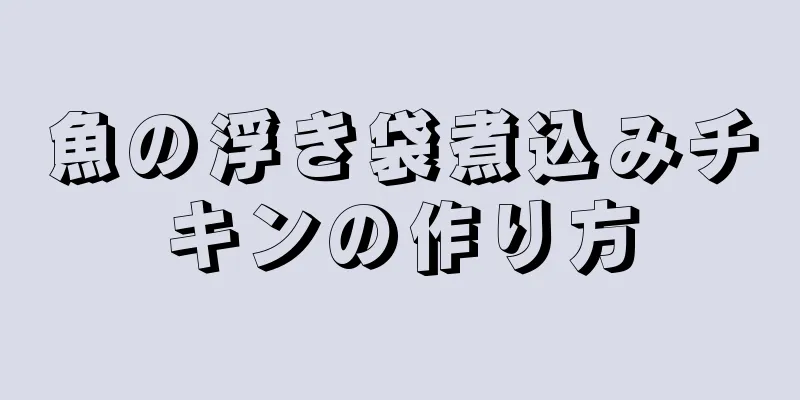 魚の浮き袋煮込みチキンの作り方