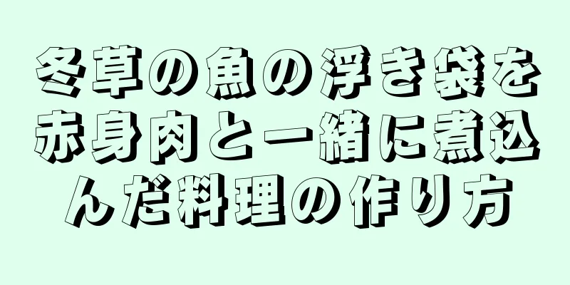 冬草の魚の浮き袋を赤身肉と一緒に煮込んだ料理の作り方