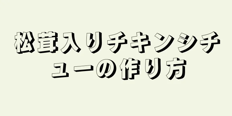 松茸入りチキンシチューの作り方