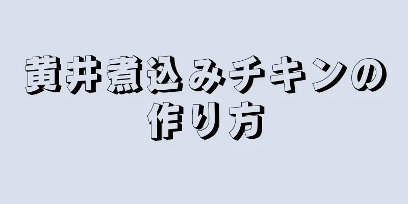 黄井煮込みチキンの作り方