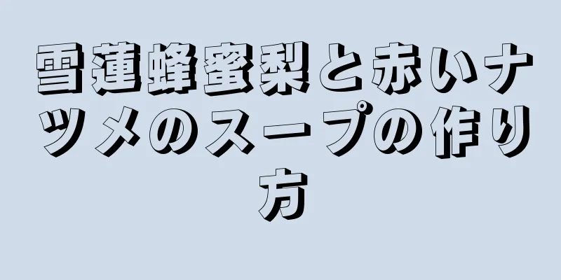 雪蓮蜂蜜梨と赤いナツメのスープの作り方