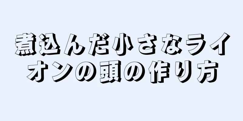 煮込んだ小さなライオンの頭の作り方