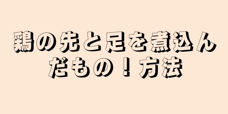 鶏の先と足を煮込んだもの！方法