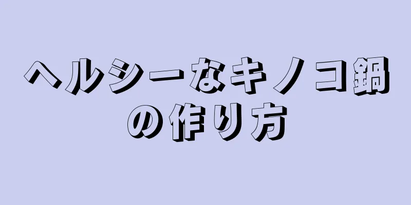 ヘルシーなキノコ鍋の作り方