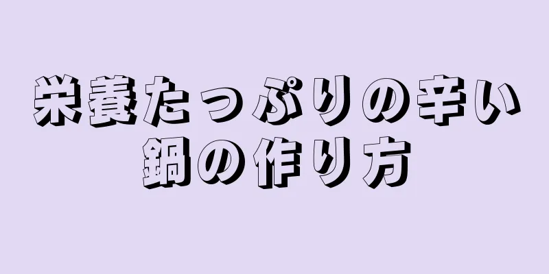 栄養たっぷりの辛い鍋の作り方