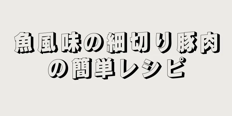 魚風味の細切り豚肉の簡単レシピ