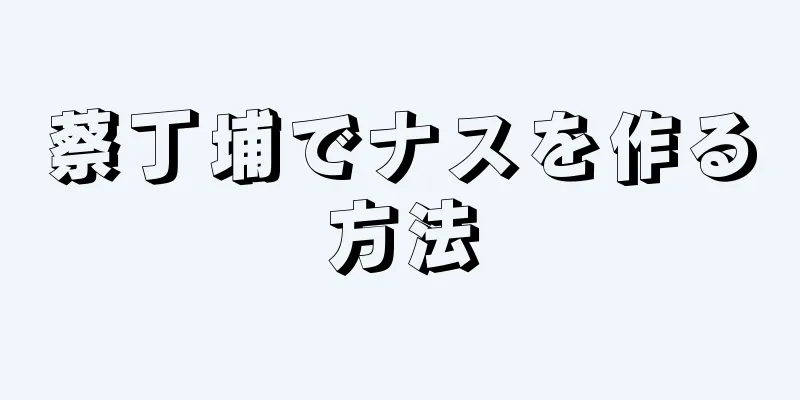 蔡丁埔でナスを作る方法