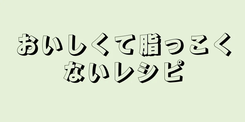 おいしくて脂っこくないレシピ