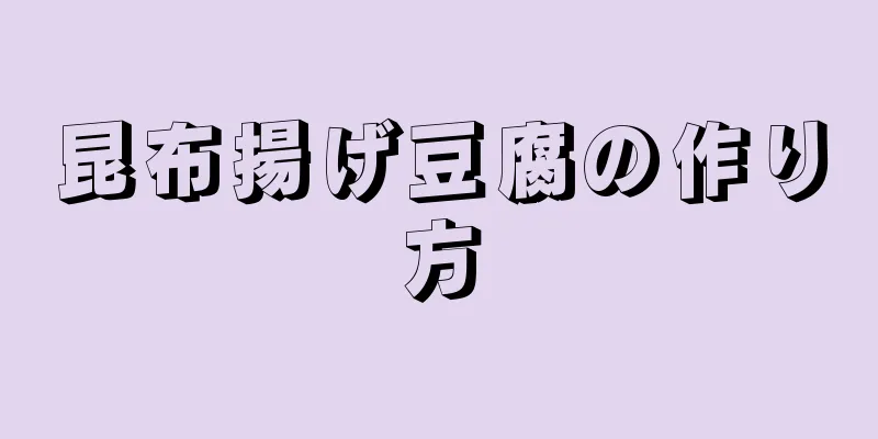 昆布揚げ豆腐の作り方