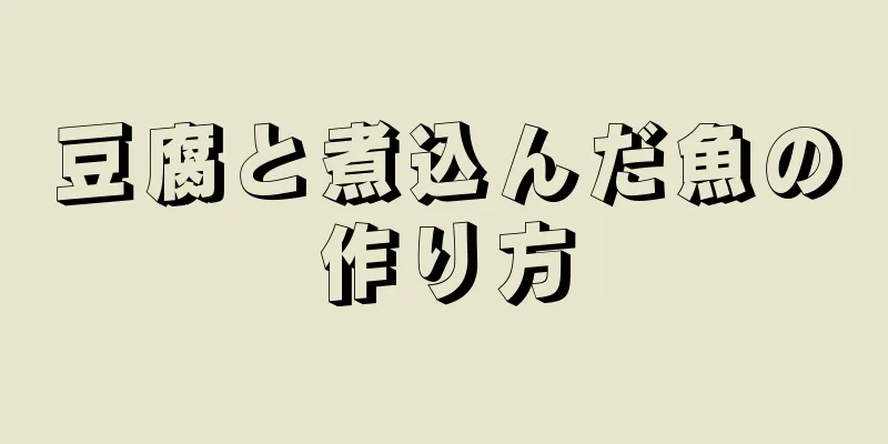 豆腐と煮込んだ魚の作り方