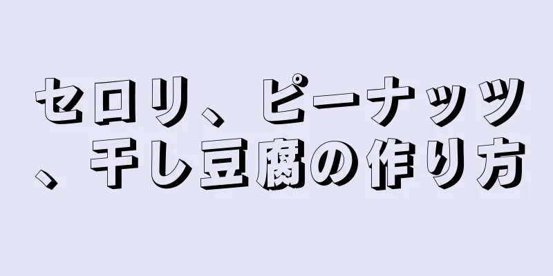 セロリ、ピーナッツ、干し豆腐の作り方