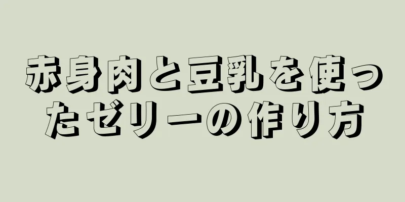 赤身肉と豆乳を使ったゼリーの作り方