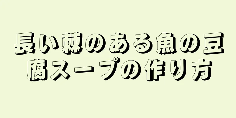 長い棘のある魚の豆腐スープの作り方