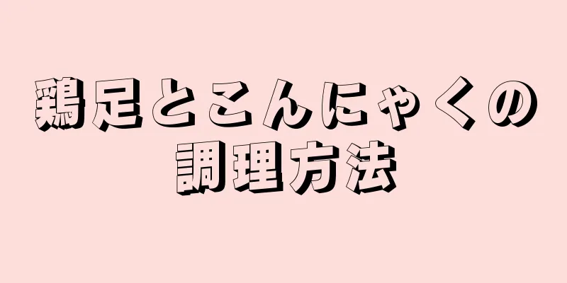 鶏足とこんにゃくの調理方法