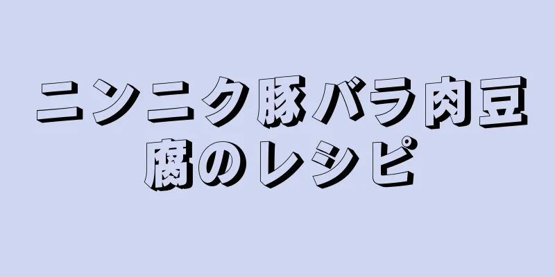 ニンニク豚バラ肉豆腐のレシピ