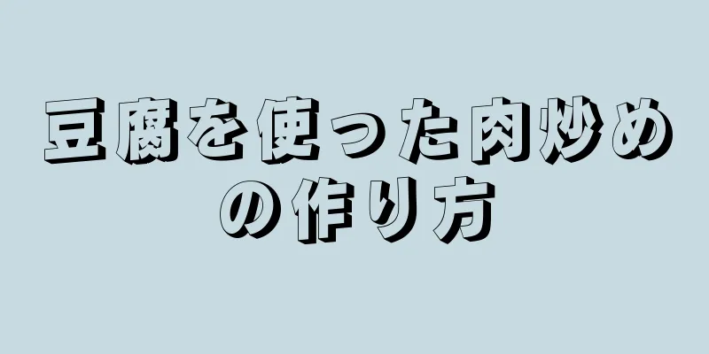 豆腐を使った肉炒めの作り方