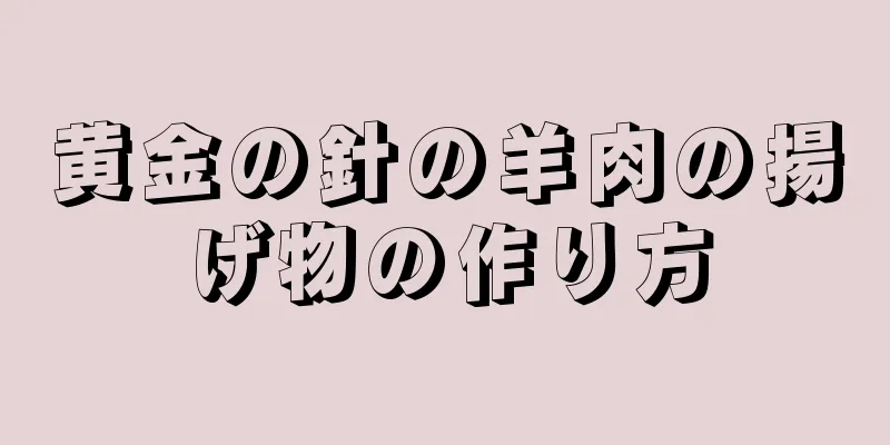 黄金の針の羊肉の揚げ物の作り方