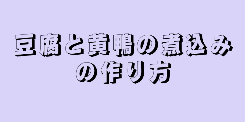 豆腐と黄鴨の煮込みの作り方