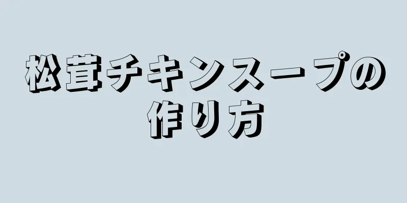 松茸チキンスープの作り方