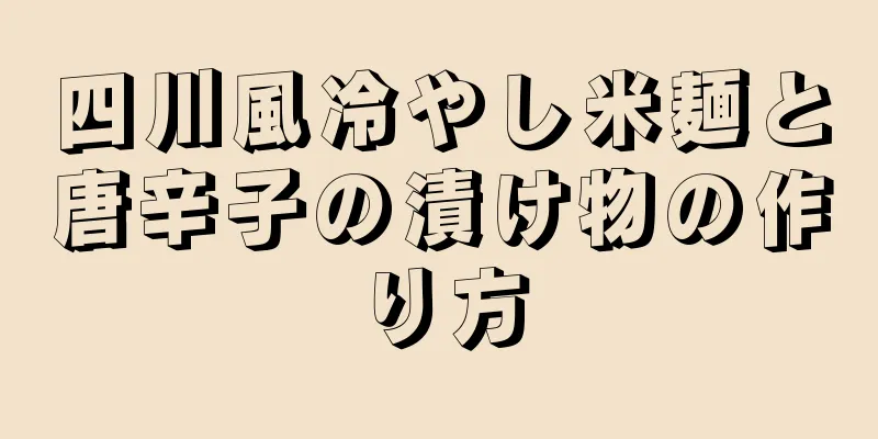 四川風冷やし米麺と唐辛子の漬け物の作り方