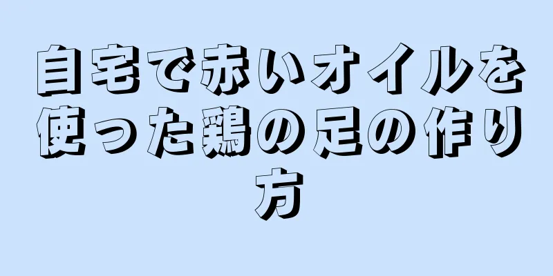 自宅で赤いオイルを使った鶏の足の作り方