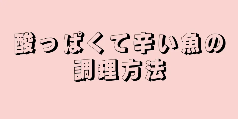 酸っぱくて辛い魚の調理方法