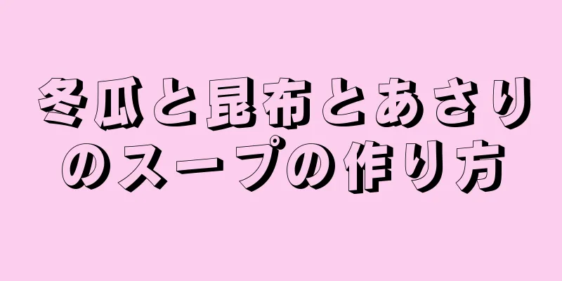 冬瓜と昆布とあさりのスープの作り方