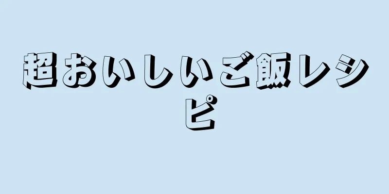 超おいしいご飯レシピ