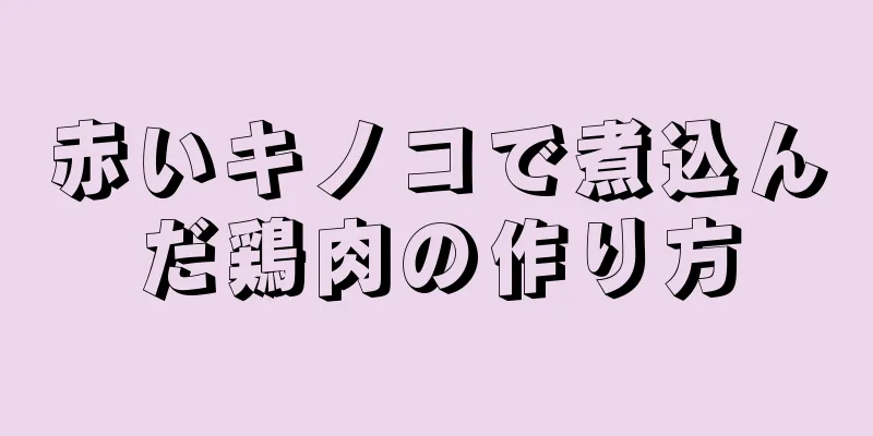 赤いキノコで煮込んだ鶏肉の作り方