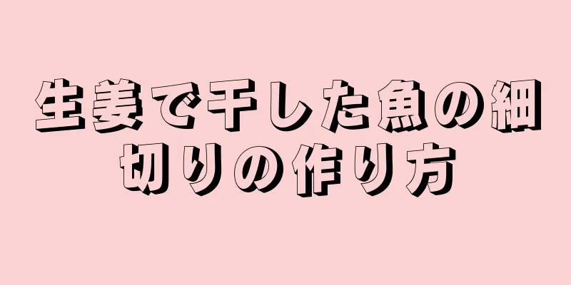 生姜で干した魚の細切りの作り方