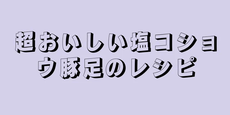 超おいしい塩コショウ豚足のレシピ