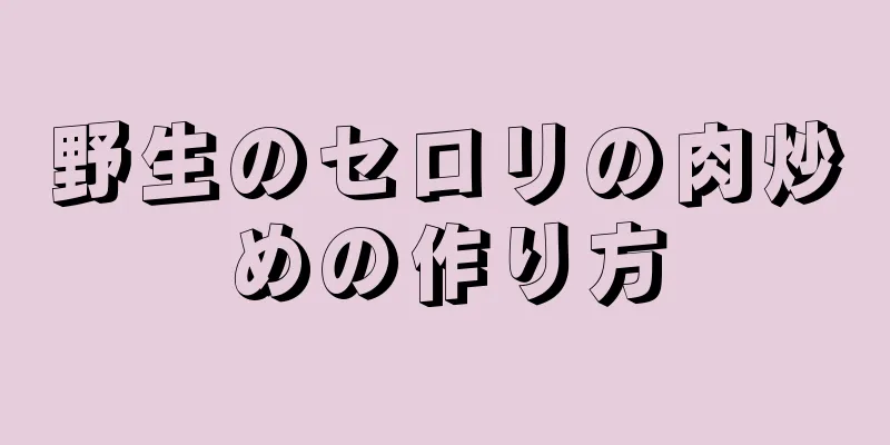 野生のセロリの肉炒めの作り方