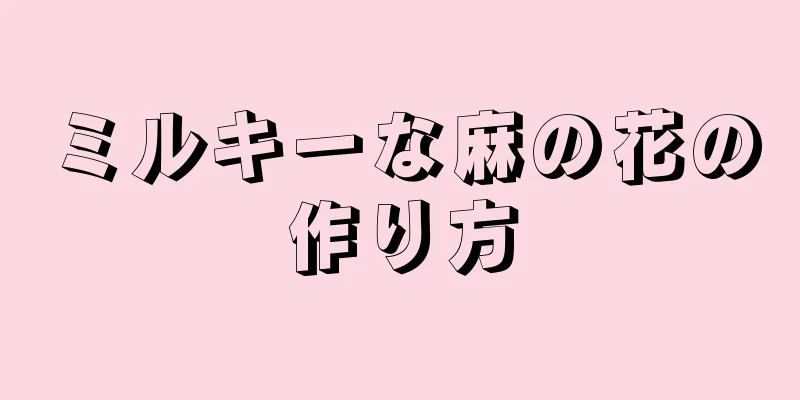 ミルキーな麻の花の作り方