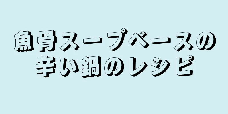 魚骨スープベースの辛い鍋のレシピ