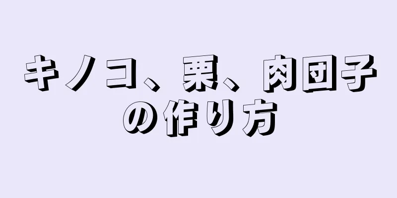 キノコ、栗、肉団子の作り方