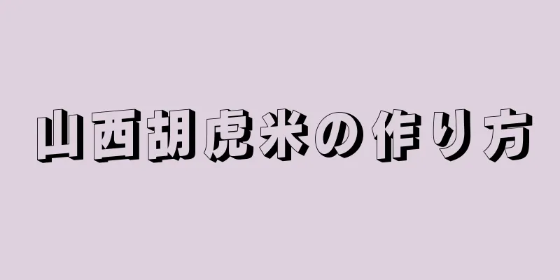 山西胡虎米の作り方