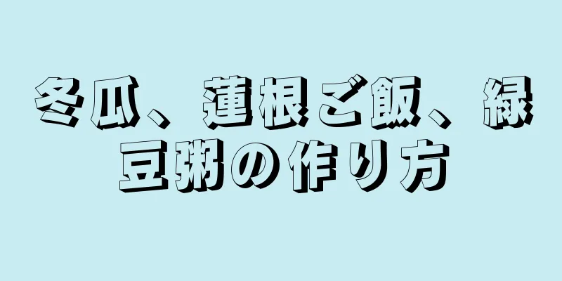 冬瓜、蓮根ご飯、緑豆粥の作り方