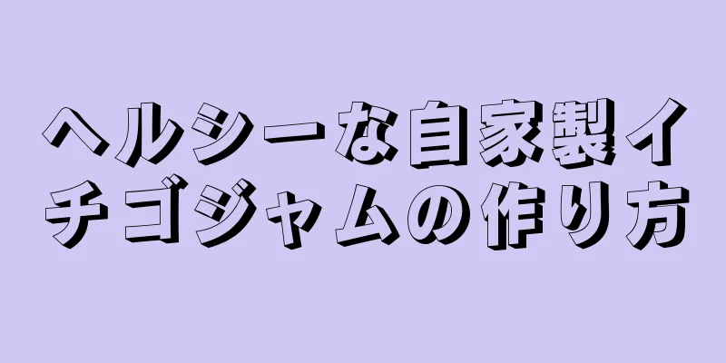 ヘルシーな自家製イチゴジャムの作り方