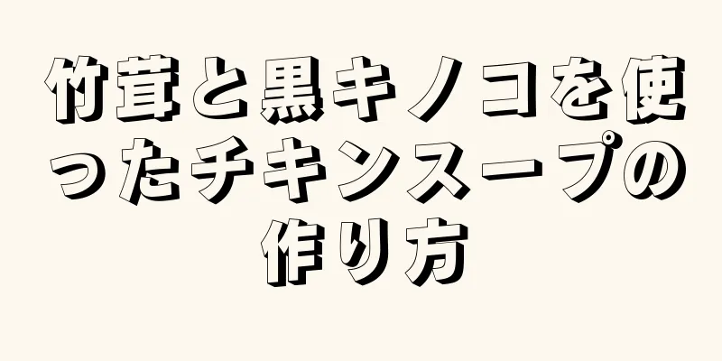 竹茸と黒キノコを使ったチキンスープの作り方