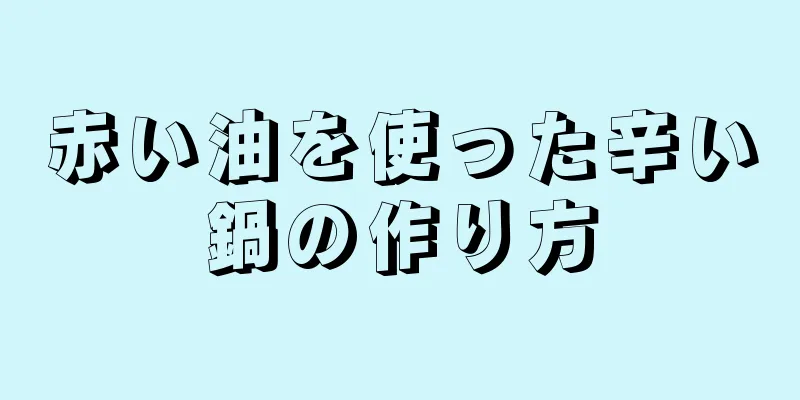 赤い油を使った辛い鍋の作り方