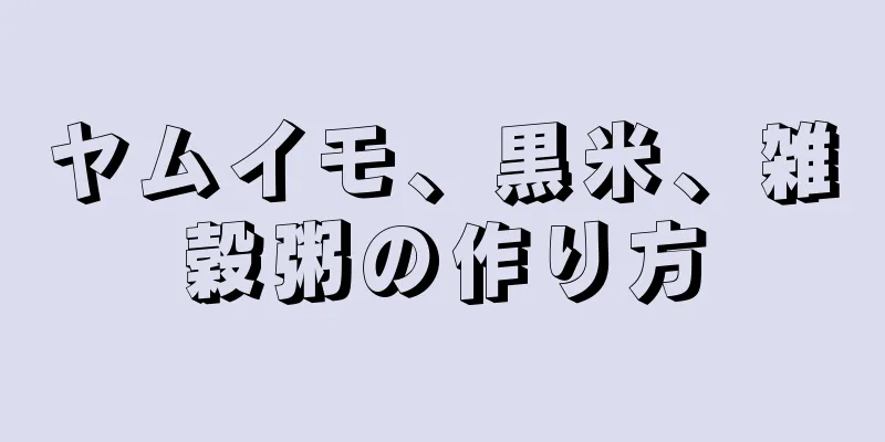 ヤムイモ、黒米、雑穀粥の作り方