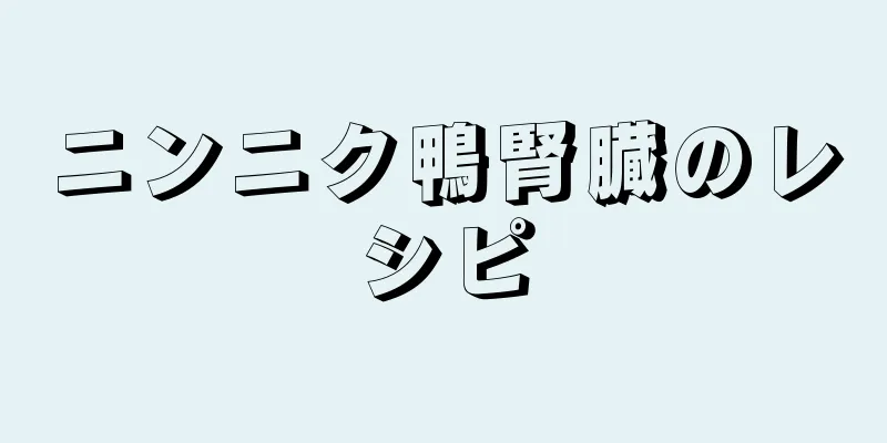 ニンニク鴨腎臓のレシピ