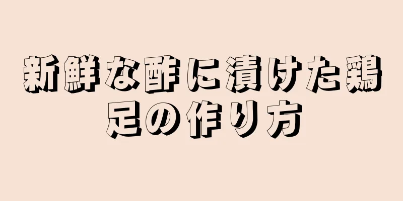 新鮮な酢に漬けた鶏足の作り方