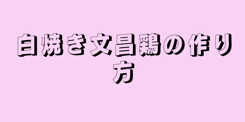 白焼き文昌鶏の作り方