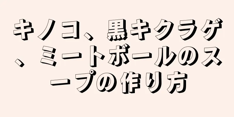 キノコ、黒キクラゲ、ミートボールのスープの作り方