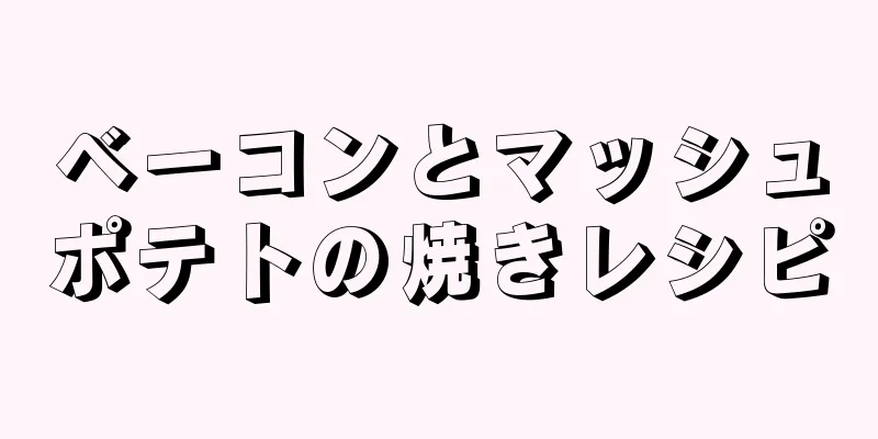 ベーコンとマッシュポテトの焼きレシピ