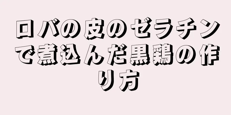 ロバの皮のゼラチンで煮込んだ黒鶏の作り方